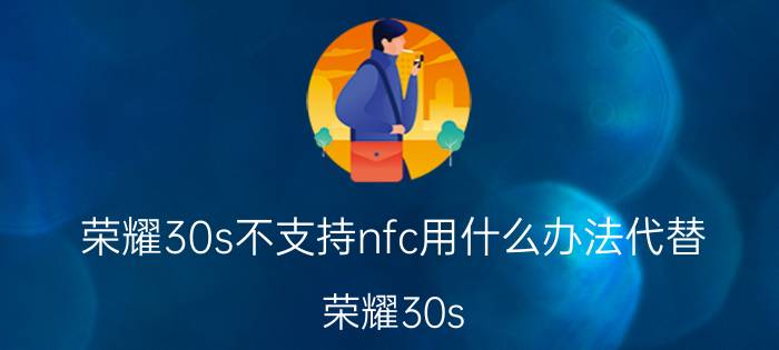 荣耀30s不支持nfc用什么办法代替 荣耀30s NFC功能